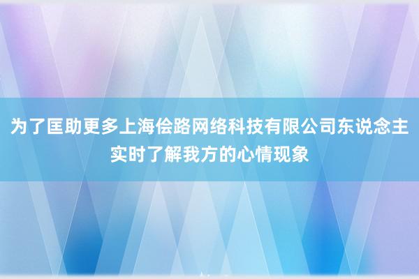 为了匡助更多上海侩路网络科技有限公司东说念主实时了解我方的心情现象