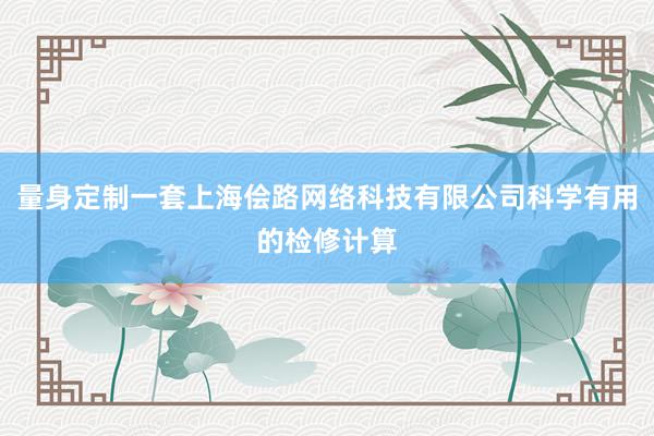 量身定制一套上海侩路网络科技有限公司科学有用的检修计算